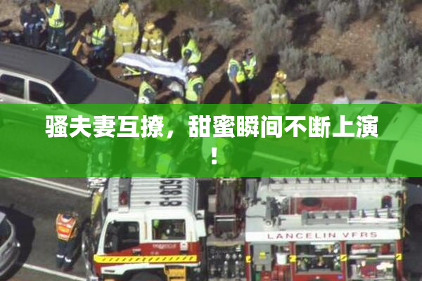骚夫妻互撩，甜蜜瞬间不断上演！