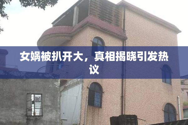 女娲被扒开大，真相揭晓引发热议