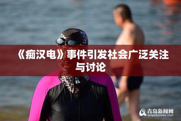 《痴汉电》事件引发社会广泛关注与讨论