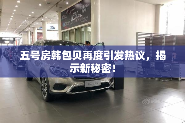 五号房韩包贝再度引发热议，揭示新秘密！