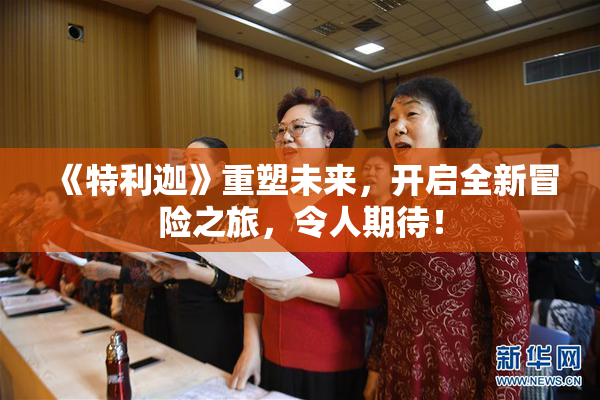 《特利迦》重塑未来，开启全新冒险之旅，令人期待！