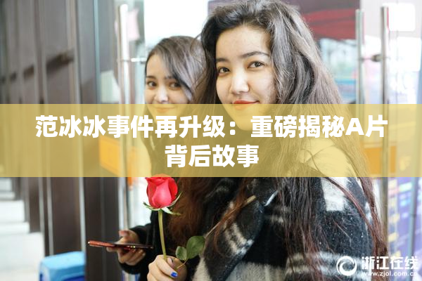 范冰冰事件再升级：重磅揭秘A片背后故事