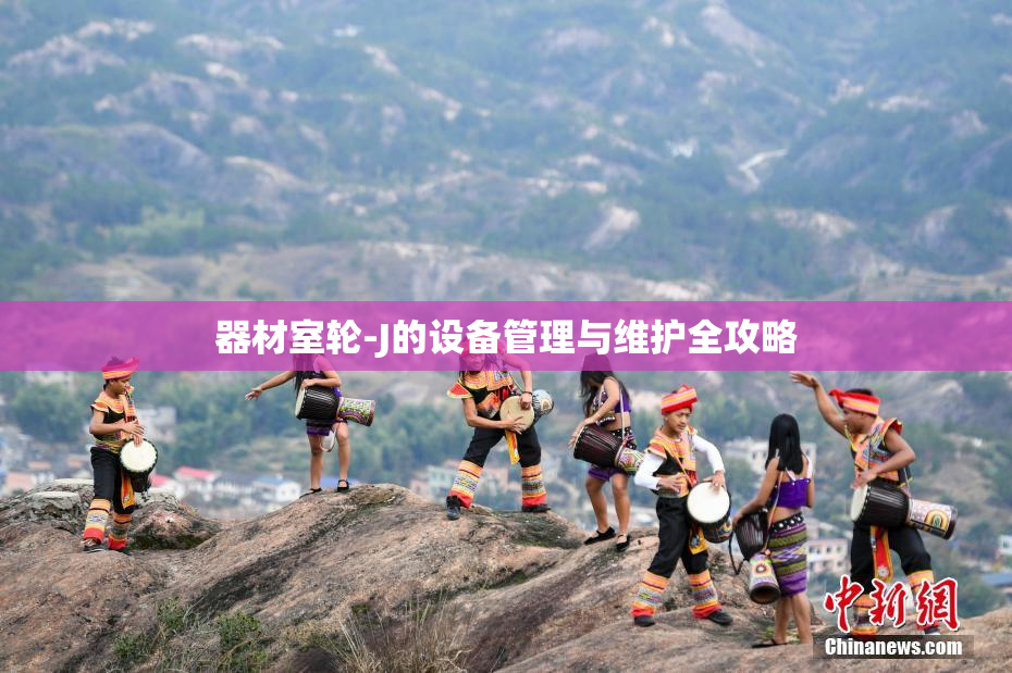 器材室轮-J的设备管理与维护全攻略