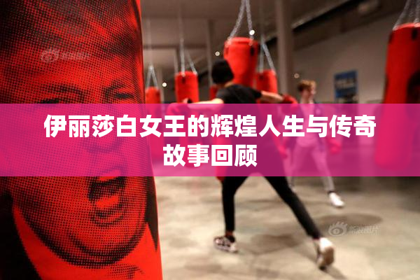 伊丽莎白女王的辉煌人生与传奇故事回顾