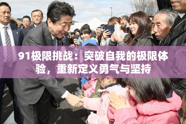 91极限挑战：突破自我的极限体验，重新定义勇气与坚持