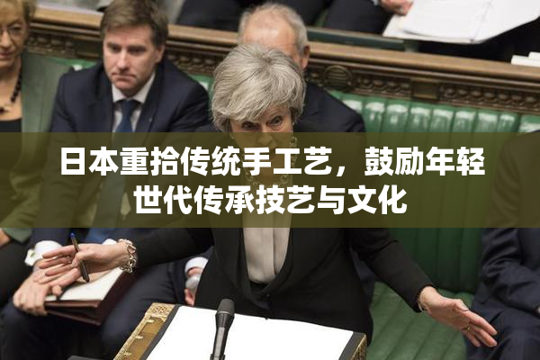 日本重拾传统手工艺，鼓励年轻世代传承技艺与文化