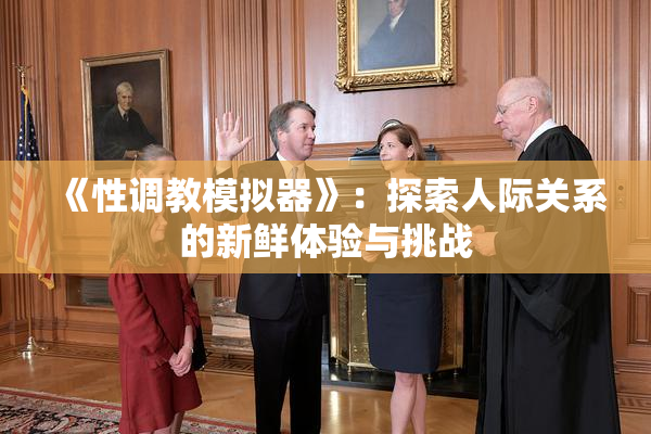 《性调教模拟器》：探索人际关系的新鲜体验与挑战