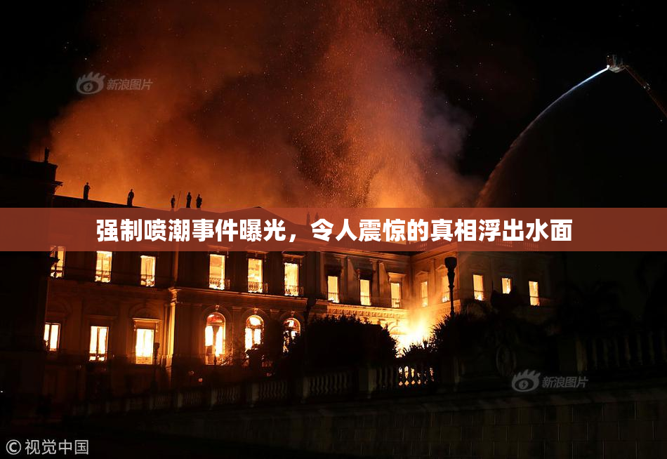 强制喷潮事件曝光，令人震惊的真相浮出水面