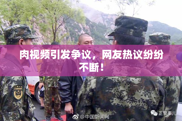 肉视频引发争议，网友热议纷纷不断！