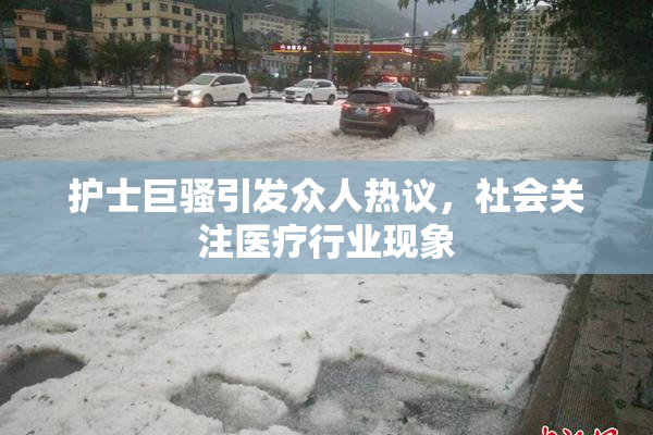 护士巨骚引发众人热议，社会关注医疗行业现象
