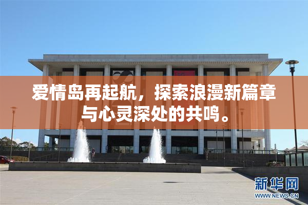 爱情岛再起航，探索浪漫新篇章与心灵深处的共鸣。