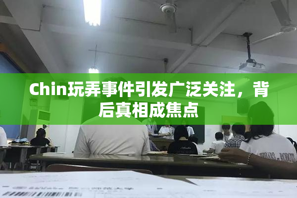 Chin玩弄事件引发广泛关注，背后真相成焦点