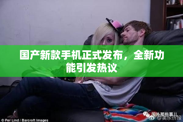 国产新款手机正式发布，全新功能引发热议