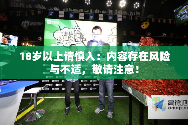 18岁以上请慎入：内容存在风险与不适，敬请注意！