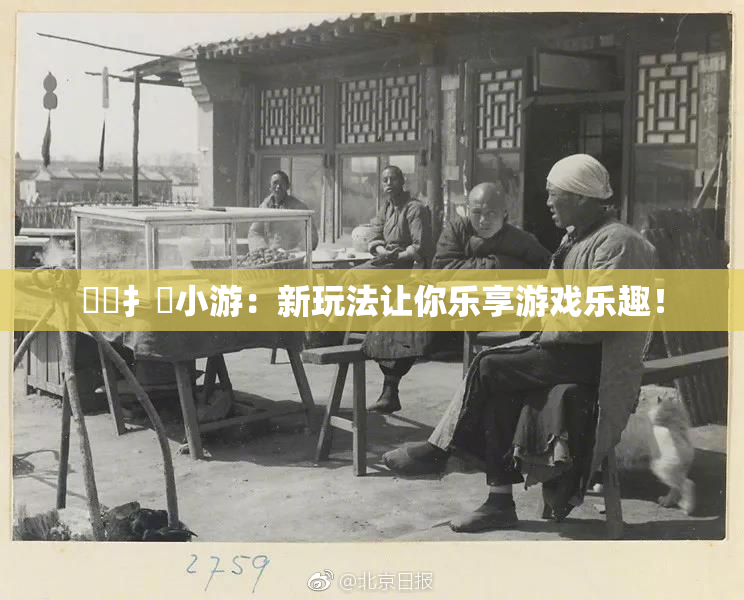 喿喿扌畐小游：新玩法让你乐享游戏乐趣！
