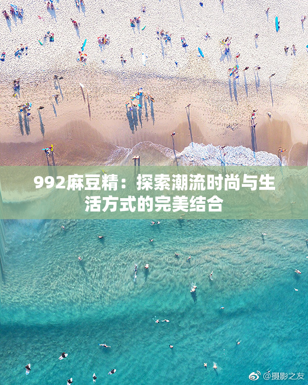 992麻豆精：探索潮流时尚与生活方式的完美结合