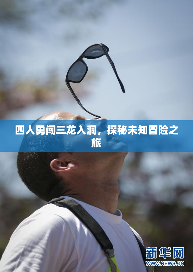 四人勇闯三龙入洞，探秘未知冒险之旅