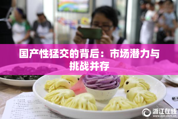 国产性猛交的背后：市场潜力与挑战并存