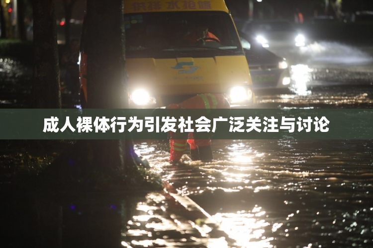 成人裸体行为引发社会广泛关注与讨论