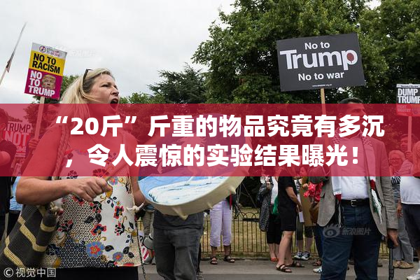 “20斤”斤重的物品究竟有多沉，令人震惊的实验结果曝光！