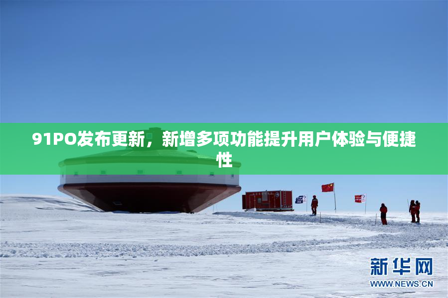 91PO发布更新，新增多项功能提升用户体验与便捷性