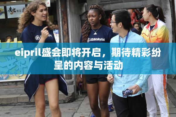eipril盛会即将开启，期待精彩纷呈的内容与活动