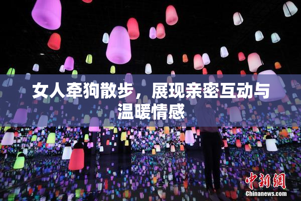 女人牵狗散步，展现亲密互动与温暖情感