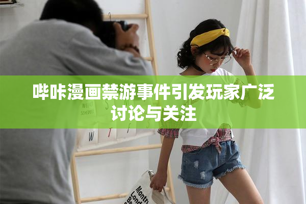哔咔漫画禁游事件引发玩家广泛讨论与关注