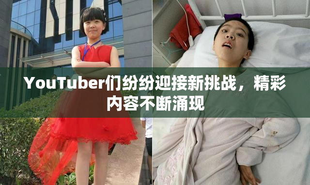 YouTuber们纷纷迎接新挑战，精彩内容不断涌现