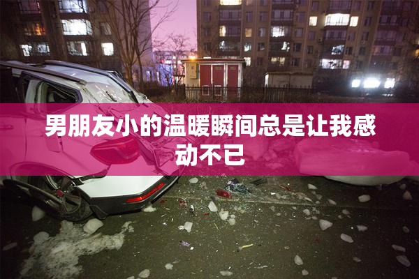 男朋友小的温暖瞬间总是让我感动不已