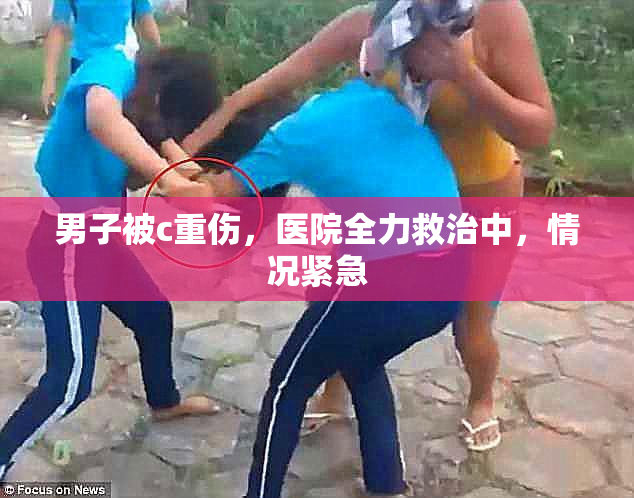 男子被c重伤，医院全力救治中，情况紧急