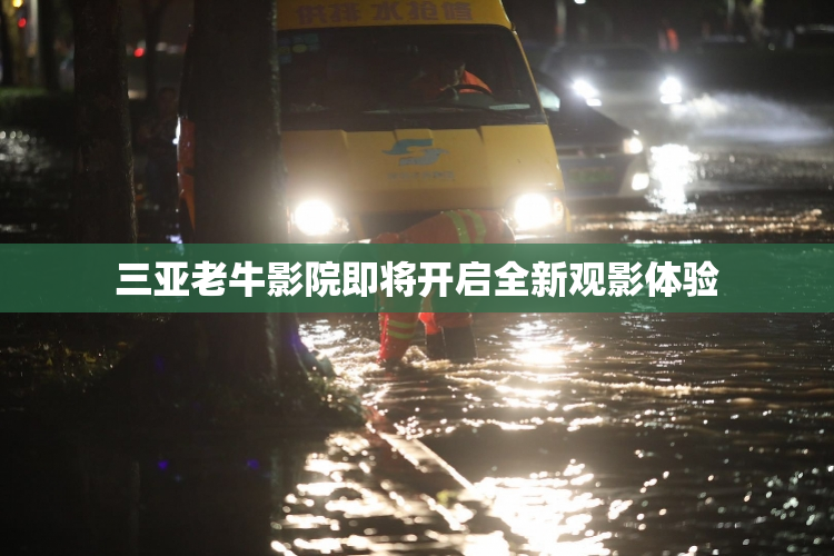 三亚老牛影院即将开启全新观影体验