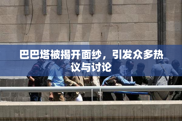 巴巴塔被揭开面纱，引发众多热议与讨论