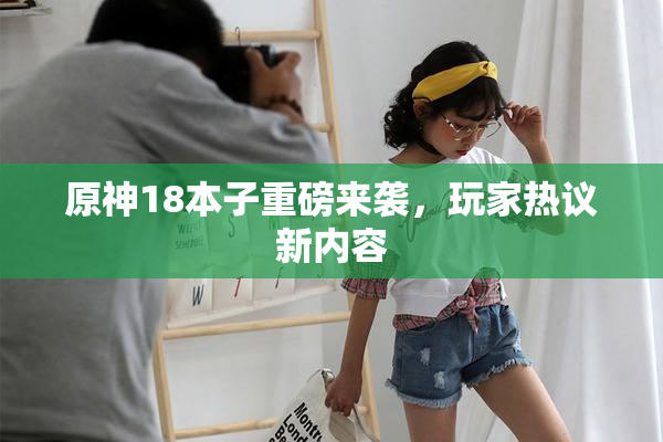 原神18本子重磅来袭，玩家热议新内容