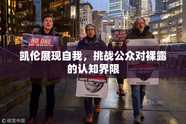 凯伦展现自我，挑战公众对裸露的认知界限