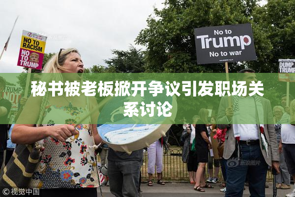 秘书被老板掀开争议引发职场关系讨论