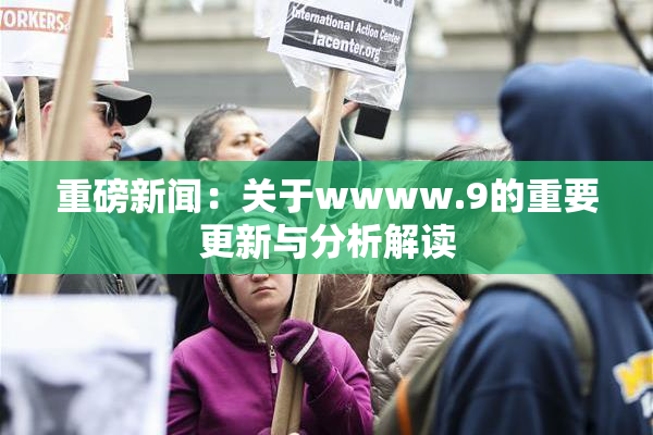 重磅新闻：关于wwww.9的重要更新与分析解读