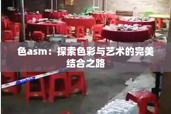 色asm：探索色彩与艺术的完美结合之路