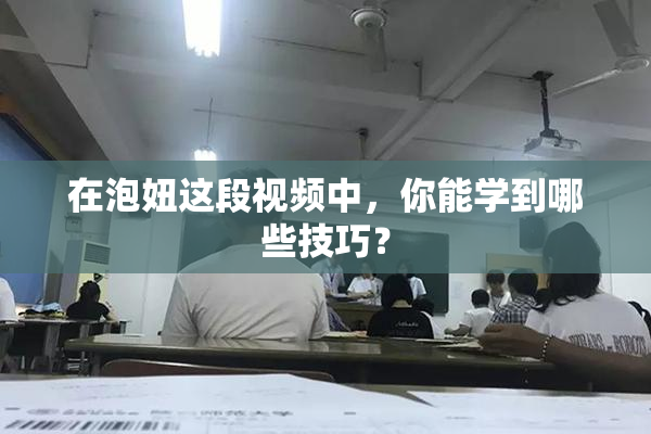 在泡妞这段视频中，你能学到哪些技巧？