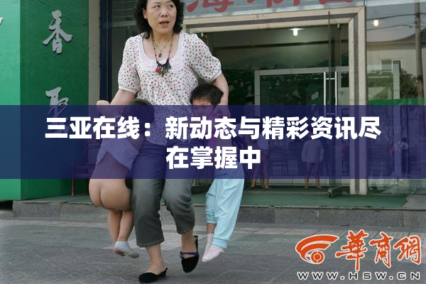 三亚在线：新动态与精彩资讯尽在掌握中