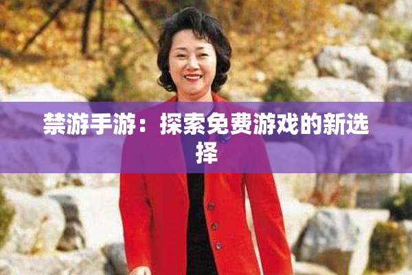 禁游手游：探索免费游戏的新选择
