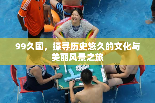 99久国，探寻历史悠久的文化与美丽风景之旅