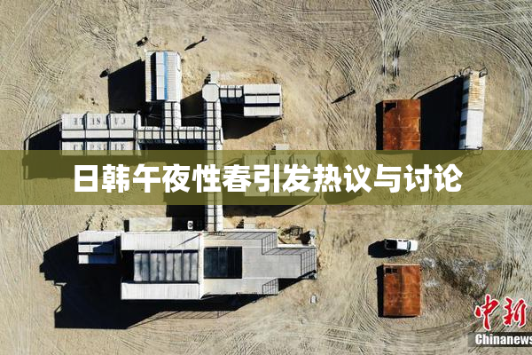 日韩午夜性春引发热议与讨论