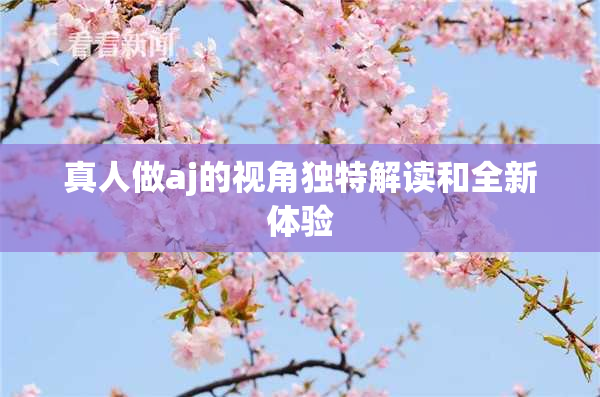 真人做aj的视角独特解读和全新体验