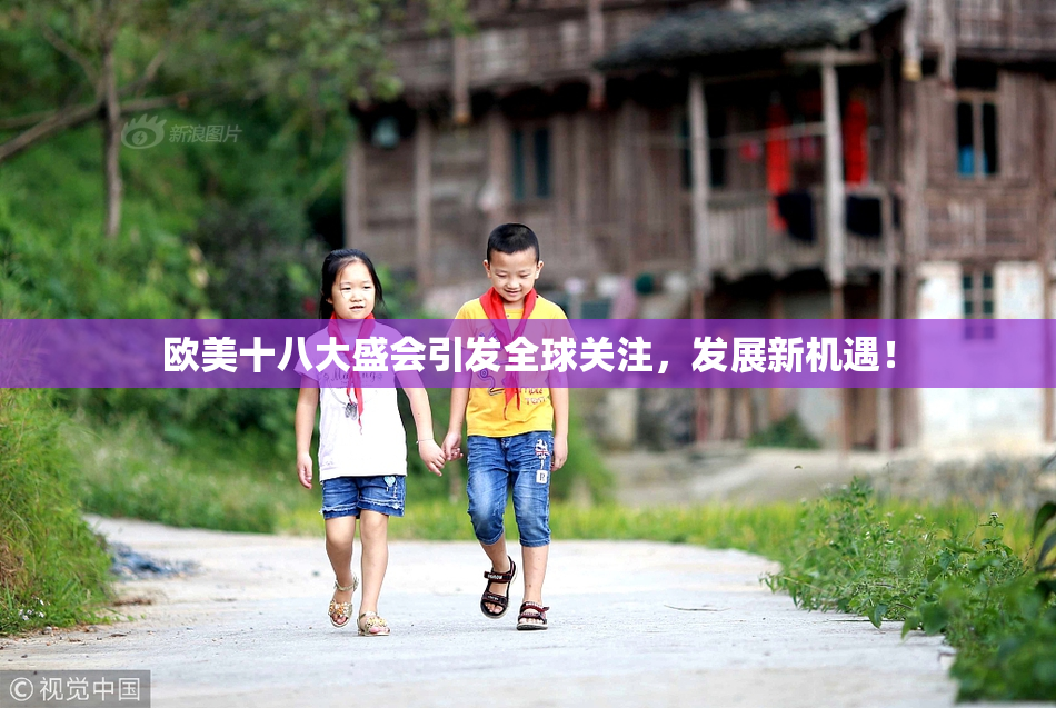 欧美十八大盛会引发全球关注，发展新机遇！