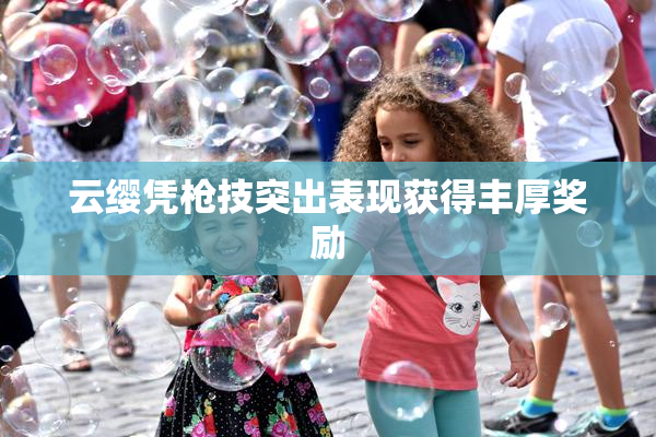 云缨凭枪技突出表现获得丰厚奖励