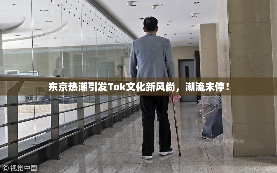 东京热潮引发Tok文化新风尚，潮流未停！