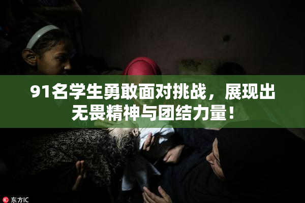 91名学生勇敢面对挑战，展现出无畏精神与团结力量！