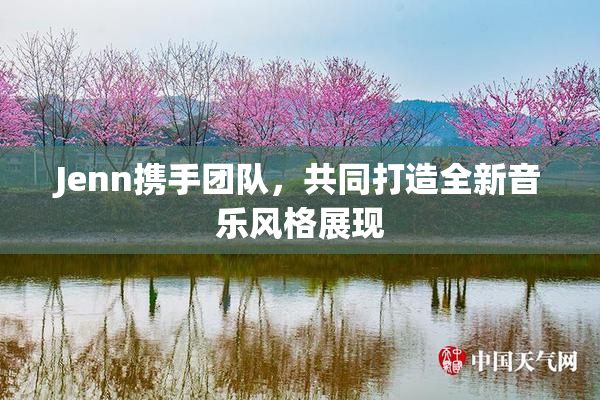 Jenn携手团队，共同打造全新音乐风格展现