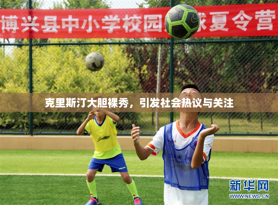 克里斯汀大胆裸秀，引发社会热议与关注